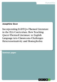 Cover Incorporating LGBTQ+-Themed Literature in the ELA Curriculum. How Teaching Queer-Themed Literature in English Language Arts Classrooms Challenges Heteronormativity and Homophobia
