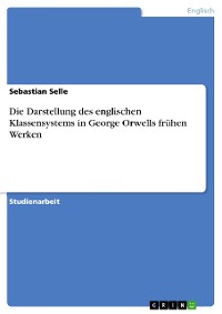 Cover Die Darstellung des englischen Klassensystems in George Orwells frühen Werken