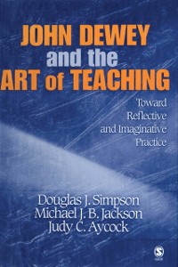Cover John Dewey and the Art of Teaching : Toward Reflective and Imaginative Practice