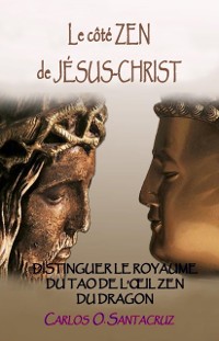 Cover Le Cote Zen de Jesus-Christ: Distinguer Le Royaume du Tao et l'A il Zen du Dragon