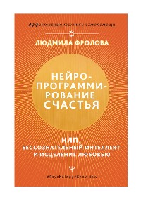 Cover Нейропрограммирование счастья. Работа с подсознанием, НЛП, Эриксоновский гипноз, исцеление любовью