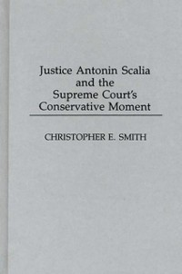 Cover Justice Antonin Scalia and the Supreme Court's Conservative Moment