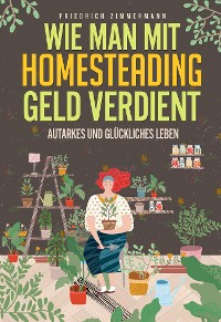 Cover Wie man mit Homesteading Geld verdient. Autarkes und glückliches Leben