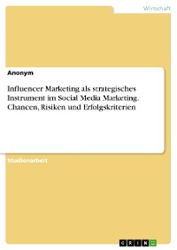 Cover Influencer Marketing als strategisches Instrument im Social Media Marketing. Chancen, Risiken und Erfolgskriterien