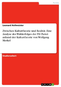 Cover Zwischen Kulturtheorie und Realität. Eine Analyse des Wahlerfolges der PiS Partei anhand der Kulturtheorie von Wolfgang Merkel