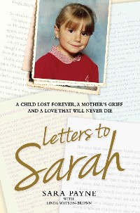 Cover Letters to Sarah - A Child Lost Forever, A Mother's Grief and a Love That Will Never Die