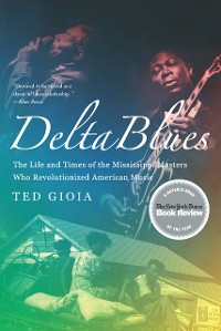 Cover Delta Blues: The Life and Times of the Mississippi Masters Who Revolutionized American Music