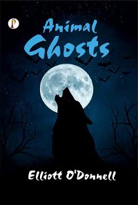 Cover Animal Ghosts Or, Animal Hauntings and the Hereafter