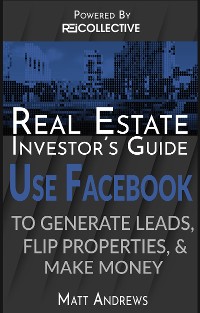Cover Real Estate Investor's Guide: Using Facebook to Generate Leads, Flip Properties & Make Money