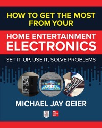 Cover How to Get the Most from Your Home Entertainment Electronics: Set It Up, Use It, Solve Problems