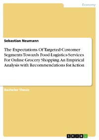 Cover The Expectations Of Targeted Customer Segments Towards Food-Logistics-Services For Online Grocery Shopping. An Empirical Analysis with Recommendations for Action