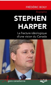 Cover Stephen Harper : La fracture idéologique d''une vision du Canada
