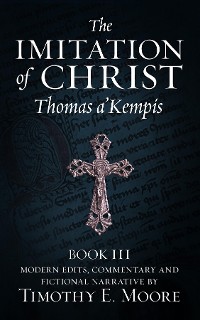 Cover THE IMITATION OF CHRIST, BOOK III, ON THE INTERIOR LIFE OF THE DISCIPLE, WITH EDITS AND FICTIONAL NARRATIVE