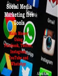 Cover Social Media Marketing Free Tools: Make Money Using Facebook, Twitter, Instagram, YouTube and WhatsApp