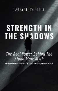 Cover Strength in the Shadows: The Real power Behind the Alpha Male Myth: Redefining Strength, Truth & Vulnerability: The Real power Behind the Alpha Male Myth: Redefining Strength, Truth & Vulnerability: The Real power Behind the Alpha Male Myth: Redefining Strength, Truth & Vulnerability: The Real power Behind the Alpha Male Myth