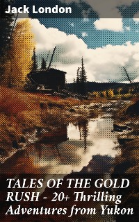 Cover TALES OF THE GOLD RUSH – 20+ Thrilling Adventures from Yukon
