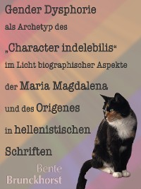 Cover Gender Dysphorie als Archetyp des "Character indelebilis" im Licht biographischer Aspekte der Maria Magdalena und des Origenes in hellenistischen Schriften