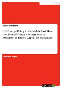 Cover U.S. Foreign Policy in the Middle East. How Can Donald Trump's Recognition of Jerusalem as   Israel’s Capital be Explained?