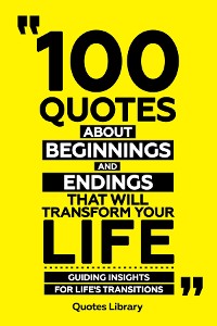 Cover 100 Quotes About Beginnings And Endings That Will Transform Your Life - Guiding Insights For Life's Transitions