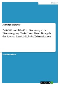 Cover Zeit-Bild und Bild-Zeit. Eine Analyse der "Kreuztragung Christi" von Pieter Bruegels des Älteren hinsichtlich der Zeitstrukturen