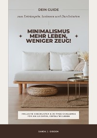 Cover Minimalismus – Mehr Leben, weniger Zeug! (Dein Guide zum Entrümpeln, Loslassen und Durchstarten – inklusive Checklisten und 30-Tage-Challenge für ein leichtes, erfülltes Leben)