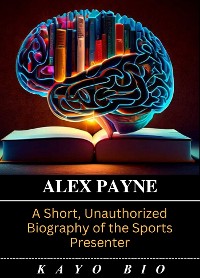 Cover Alex Payne: A Short, Unauthorized Biography of the Sports Presenter