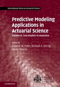 Cover Predictive Modeling Applications in Actuarial Science: Volume 2, Case Studies in Insurance