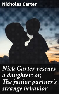 Cover Nick Carter rescues a daughter; or, The junior partner's strange behavior