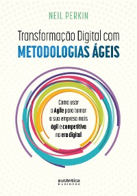 Cover Transformação Digital com metodologias ágeis: Como usar o Agile para tornar sua empresa mais ágil e competitiva na era digital