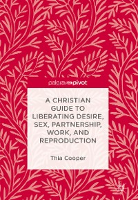 Cover A Christian Guide to Liberating Desire, Sex, Partnership, Work, and Reproduction