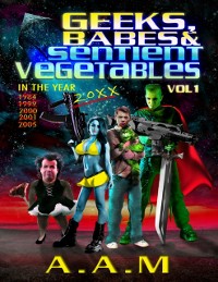 Cover Geeks, Babes and Sentient Vegetables: Volume 1: In the Year 1984 1999 2000 2001 2005 20XX
