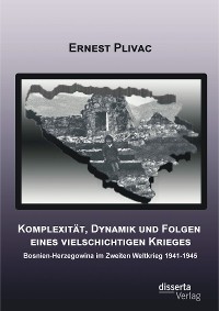 Cover Komplexität, Dynamik und Folgen eines vielschichtigen Krieges: Bosnien-Herzegowina im Zweiten Weltkrieg 1941-1945