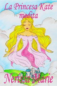 Cover La Princesa Kate medita (libro para niños sobre meditación de atención plena para niños, cuentos infantiles, libros infantiles, libros para los niños, libros para niños, bebes, libros infantiles)
