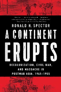Cover A Continent Erupts: Decolonization, Civil War, and Massacre in Postwar Asia, 1945-1955