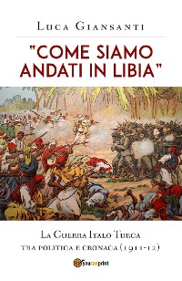 Cover “Come siamo andati in Libia”. La Guerra Italo-Turca tra politica e cronaca (1911-12)