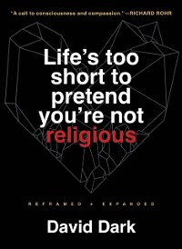 Cover Life's Too Short to Pretend You're Not Religious: Reframed and Expanded, 2nd Revised Edition