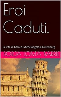 Cover Eroi Caduti. Le vite di Galileo, Michelangelo e Gutenberg