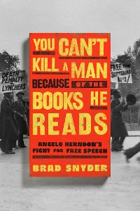 Cover You Can't Kill a Man Because of the Books He Reads: Angelo Herndon's Fight for Free Speech