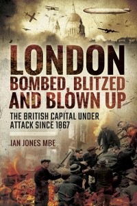 Cover London: Bombed Blitzed and Blown Up