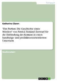 Cover "Das Parfum. Die Geschichte eines Mörders" von Patrick Süskind. Entwurf für die Einbindung des Romans in einen handlungs- und produktionsorientierten Unterricht