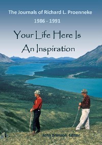 Cover YOUR LIFE HERE IS AN INSPIRATION The Journals of Richard L Proenneke 1986 - 1991