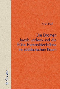 Cover Die Dramen Jacob Lochers und die frühe Humanistenbühne im süddeutschen Raum