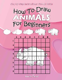 Cover How To Draw Animals For Beginners : Step by Step Instructions with Art Grids