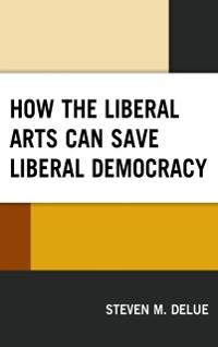 Cover How the Liberal Arts Can Save Liberal Democracy