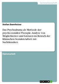 Cover Das Psychodrama als Methode der psycho-sozialen Therapie. Analyse von Möglichkeiten und Grenzen im Bereich der Klinischen Sozialen Arbeit mit Suchtkranken
