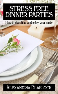 Cover Stress Free Dinner Parties: How to Plan, Host and Enjoy Your Party