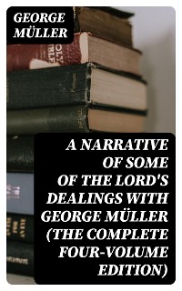 Cover A Narrative of Some of the Lord's Dealings With George Müller (The Complete Four-Volume Edition)