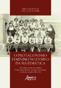 Cover O Protagonismo Feminino no Ensino da Matemática no Colegio São José das Irmãs Franciscanas de São Leopoldo, Rio Grande do Sul, Nos Séculos XIX e XX