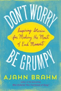 Cover Don't Worry, Be Grumpy : Inspiring Stories for Making the Most of Each Moment