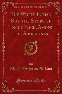 Cover White Indian Boy, the Story of Uncle Nick, Among the Shoshones